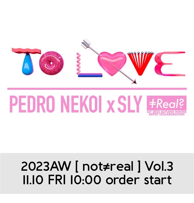 2023AW【 not≠real 】Vol.3 PEDRO NEKOI x SLY 11.10 FRI 10:00 order